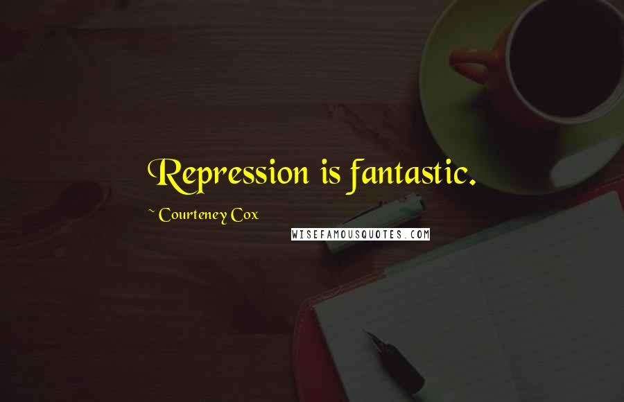 Courteney Cox Quotes: Repression is fantastic.