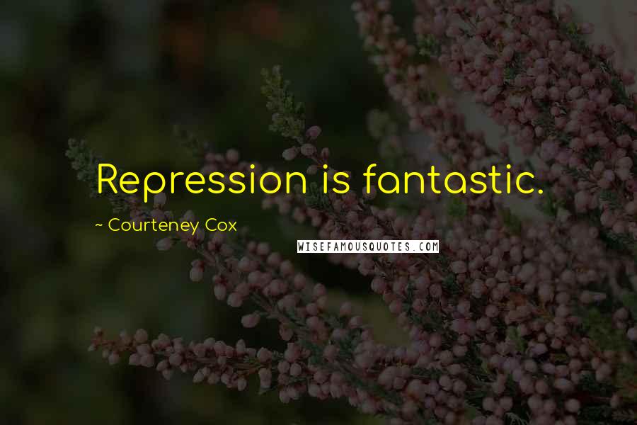 Courteney Cox Quotes: Repression is fantastic.