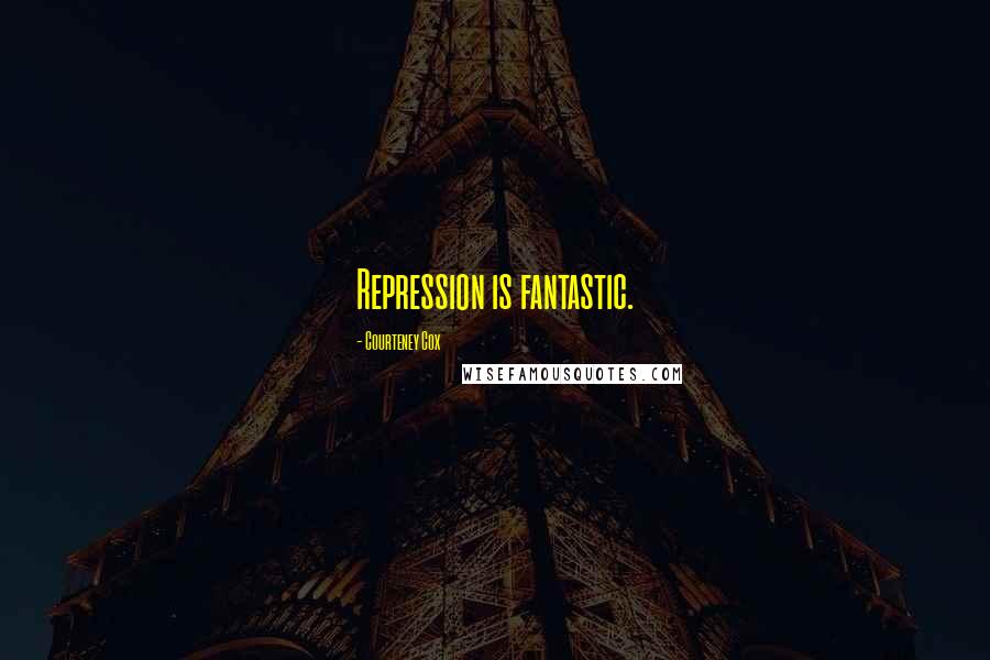 Courteney Cox Quotes: Repression is fantastic.