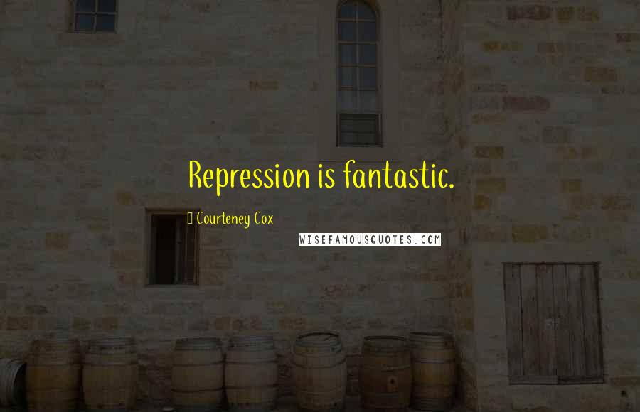 Courteney Cox Quotes: Repression is fantastic.