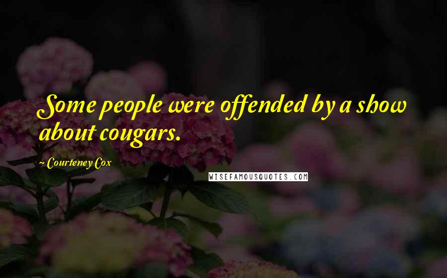 Courteney Cox Quotes: Some people were offended by a show about cougars.