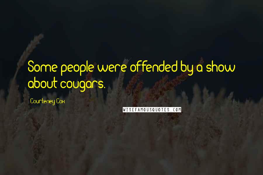 Courteney Cox Quotes: Some people were offended by a show about cougars.
