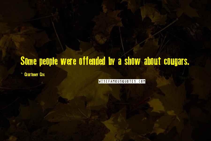 Courteney Cox Quotes: Some people were offended by a show about cougars.