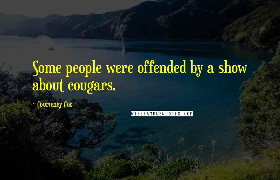 Courteney Cox Quotes: Some people were offended by a show about cougars.