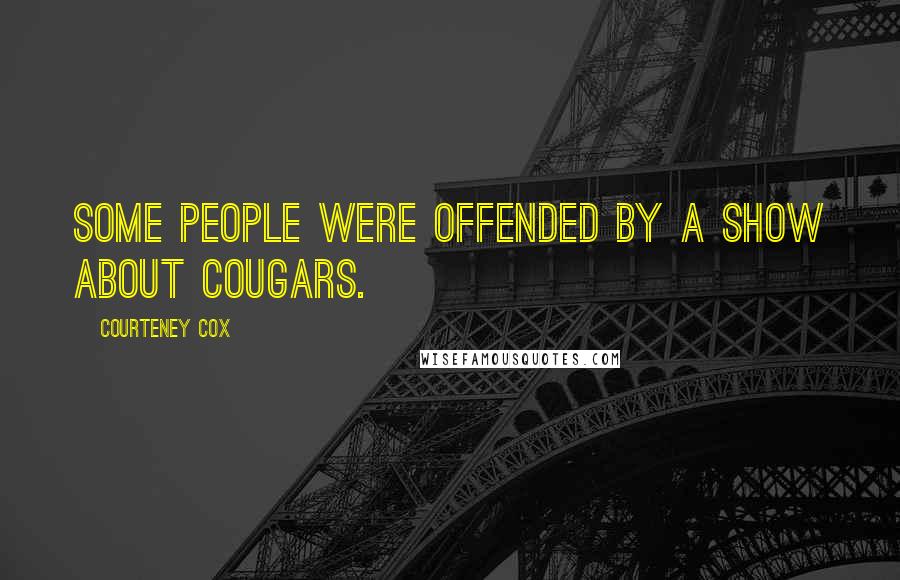 Courteney Cox Quotes: Some people were offended by a show about cougars.