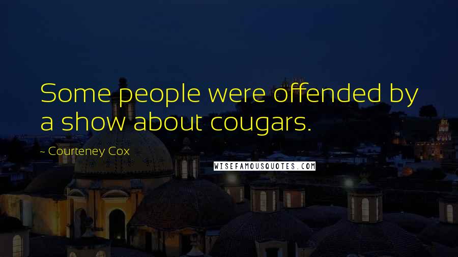 Courteney Cox Quotes: Some people were offended by a show about cougars.