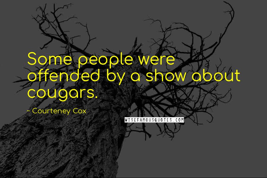 Courteney Cox Quotes: Some people were offended by a show about cougars.
