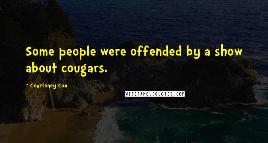 Courteney Cox Quotes: Some people were offended by a show about cougars.