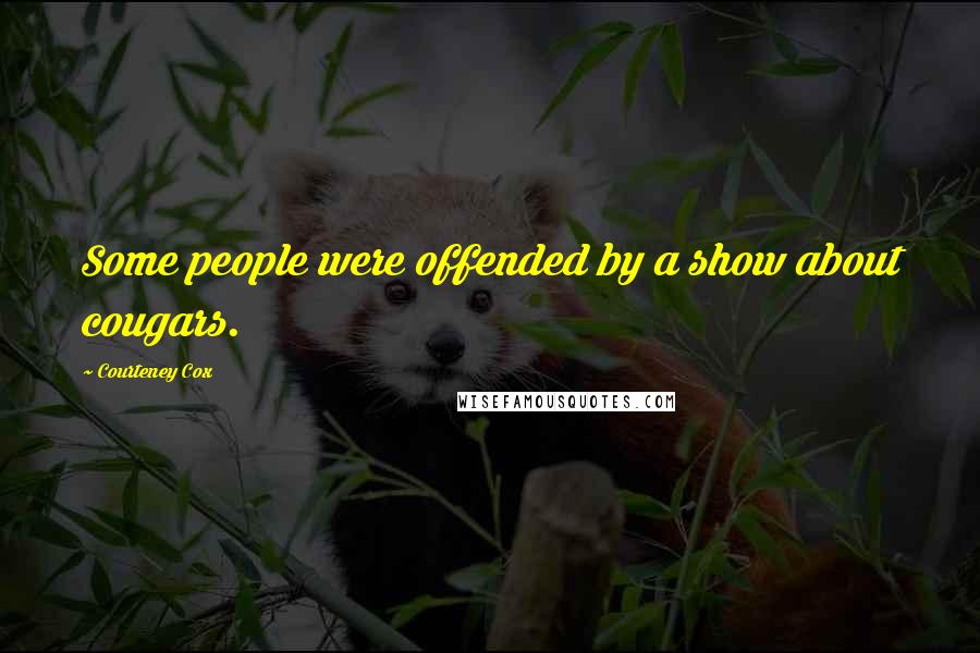 Courteney Cox Quotes: Some people were offended by a show about cougars.