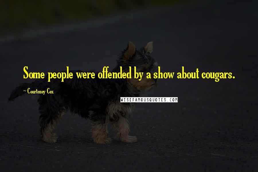 Courteney Cox Quotes: Some people were offended by a show about cougars.