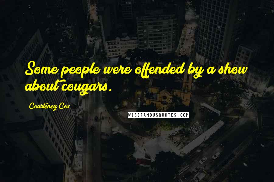 Courteney Cox Quotes: Some people were offended by a show about cougars.