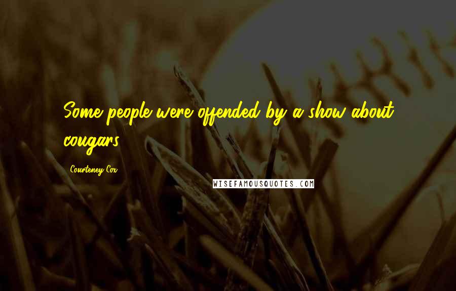 Courteney Cox Quotes: Some people were offended by a show about cougars.