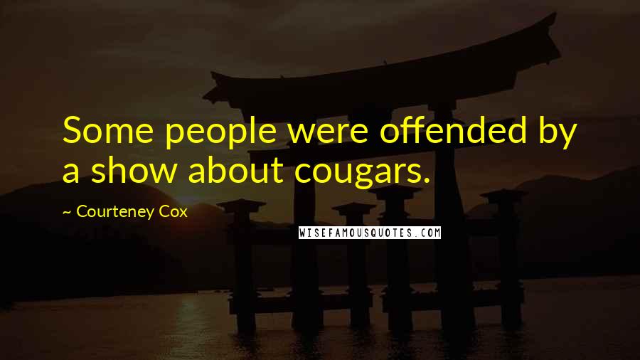 Courteney Cox Quotes: Some people were offended by a show about cougars.
