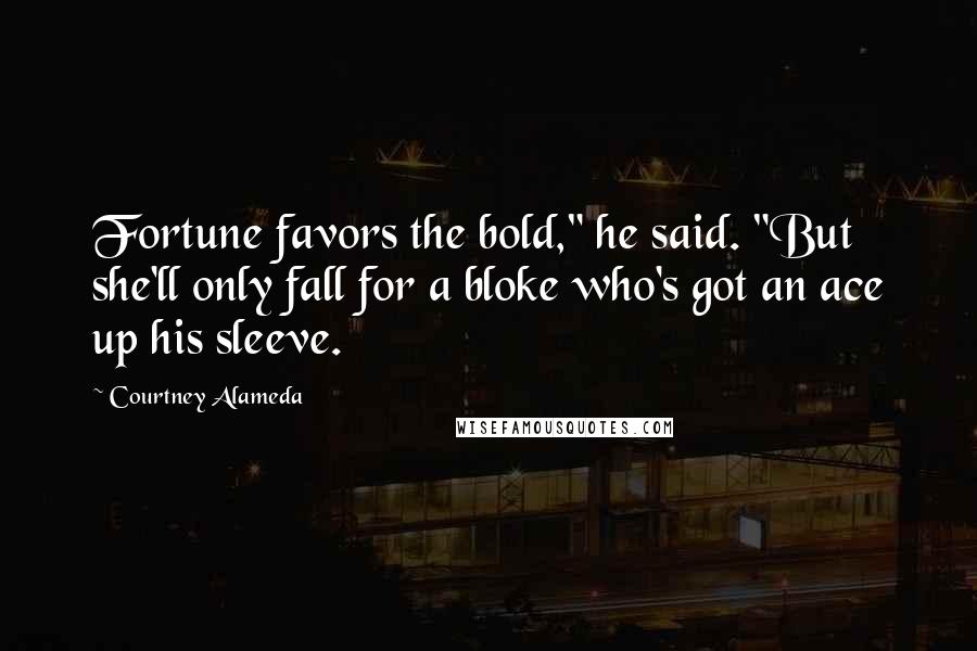 Courtney Alameda Quotes: Fortune favors the bold," he said. "But she'll only fall for a bloke who's got an ace up his sleeve.
