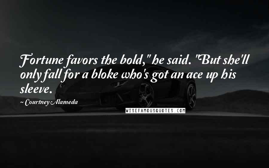 Courtney Alameda Quotes: Fortune favors the bold," he said. "But she'll only fall for a bloke who's got an ace up his sleeve.