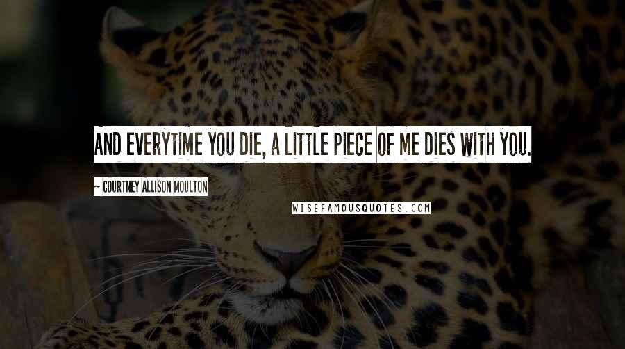 Courtney Allison Moulton Quotes: And everytime you die, a little piece of me dies with you.