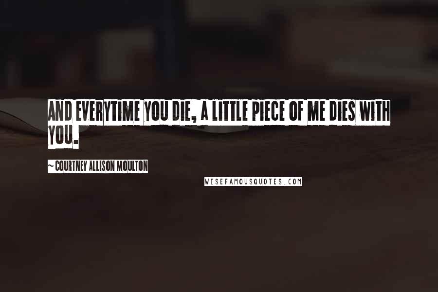 Courtney Allison Moulton Quotes: And everytime you die, a little piece of me dies with you.