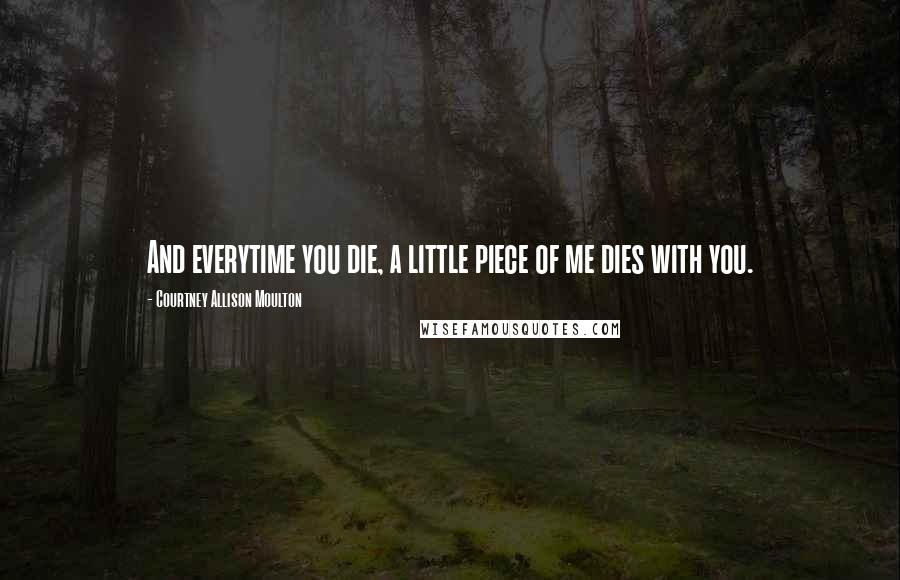 Courtney Allison Moulton Quotes: And everytime you die, a little piece of me dies with you.