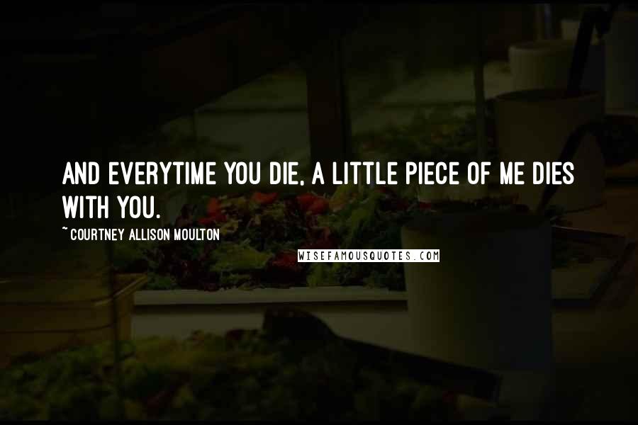 Courtney Allison Moulton Quotes: And everytime you die, a little piece of me dies with you.