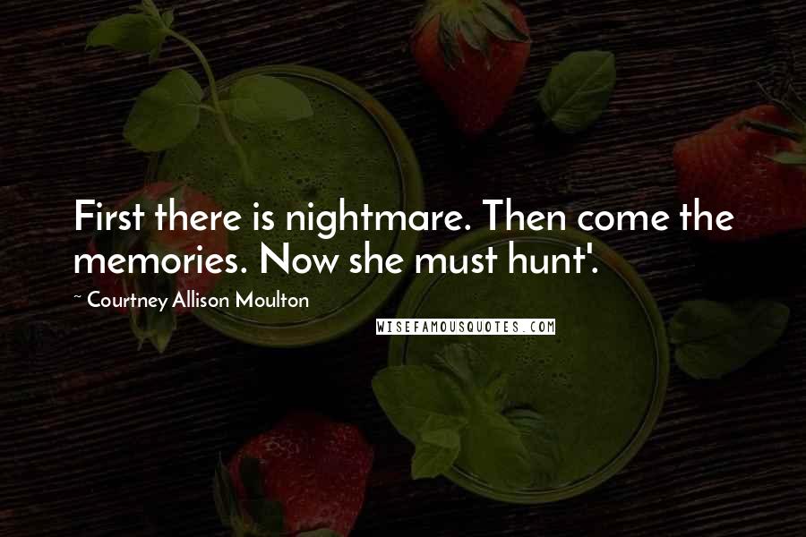 Courtney Allison Moulton Quotes: First there is nightmare. Then come the memories. Now she must hunt'.