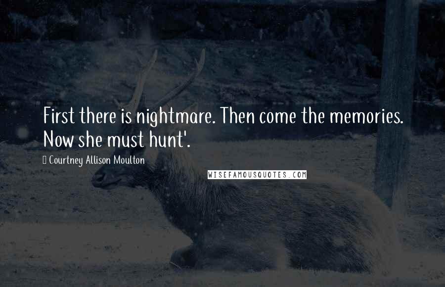 Courtney Allison Moulton Quotes: First there is nightmare. Then come the memories. Now she must hunt'.