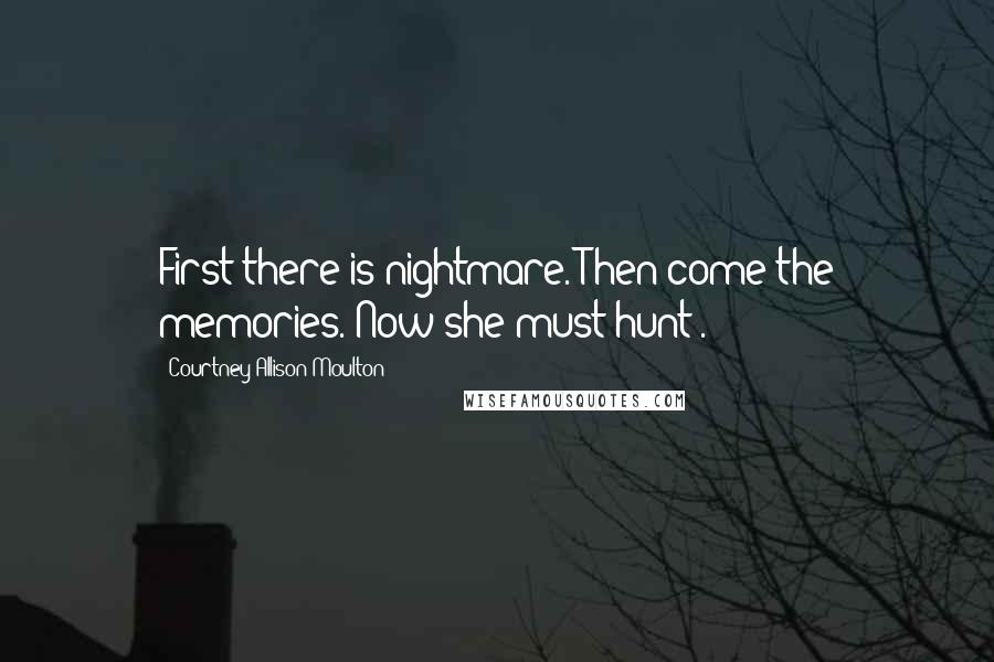 Courtney Allison Moulton Quotes: First there is nightmare. Then come the memories. Now she must hunt'.