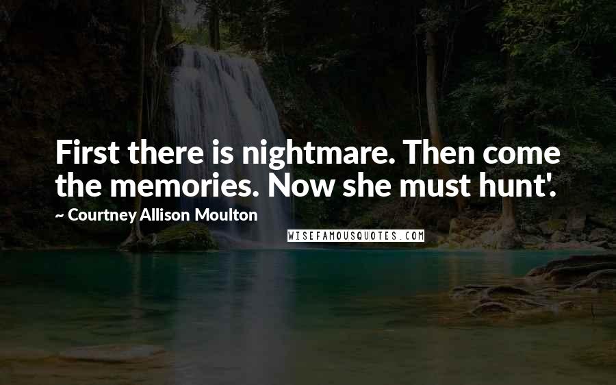 Courtney Allison Moulton Quotes: First there is nightmare. Then come the memories. Now she must hunt'.