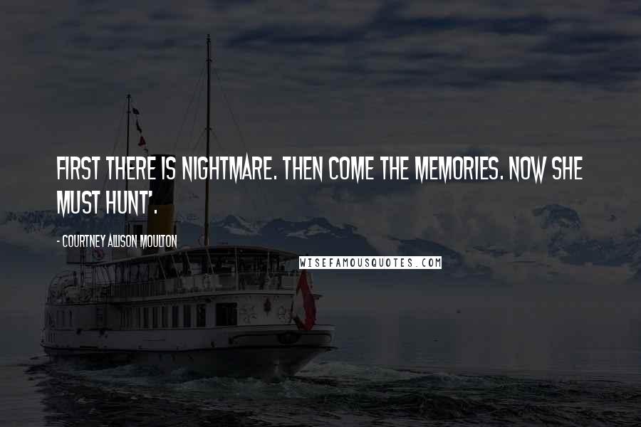 Courtney Allison Moulton Quotes: First there is nightmare. Then come the memories. Now she must hunt'.