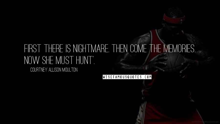 Courtney Allison Moulton Quotes: First there is nightmare. Then come the memories. Now she must hunt'.