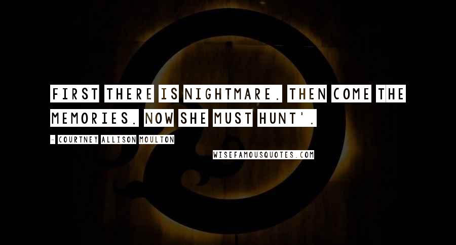 Courtney Allison Moulton Quotes: First there is nightmare. Then come the memories. Now she must hunt'.