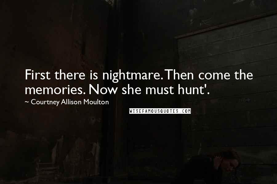 Courtney Allison Moulton Quotes: First there is nightmare. Then come the memories. Now she must hunt'.