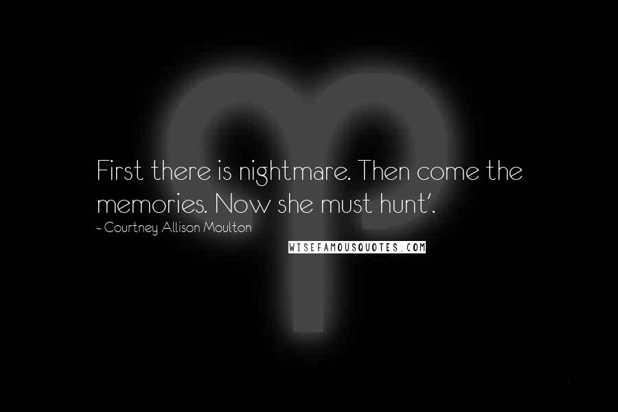Courtney Allison Moulton Quotes: First there is nightmare. Then come the memories. Now she must hunt'.