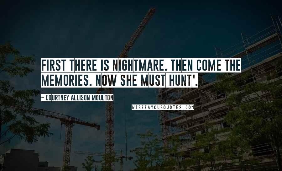 Courtney Allison Moulton Quotes: First there is nightmare. Then come the memories. Now she must hunt'.