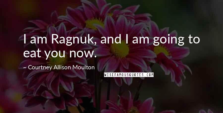 Courtney Allison Moulton Quotes: I am Ragnuk, and I am going to eat you now.