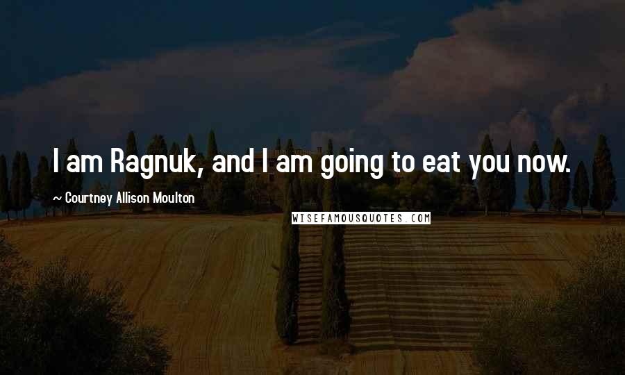 Courtney Allison Moulton Quotes: I am Ragnuk, and I am going to eat you now.