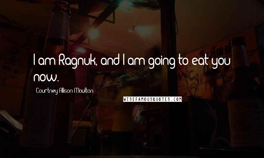 Courtney Allison Moulton Quotes: I am Ragnuk, and I am going to eat you now.