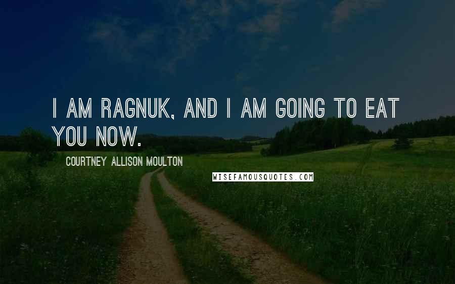 Courtney Allison Moulton Quotes: I am Ragnuk, and I am going to eat you now.