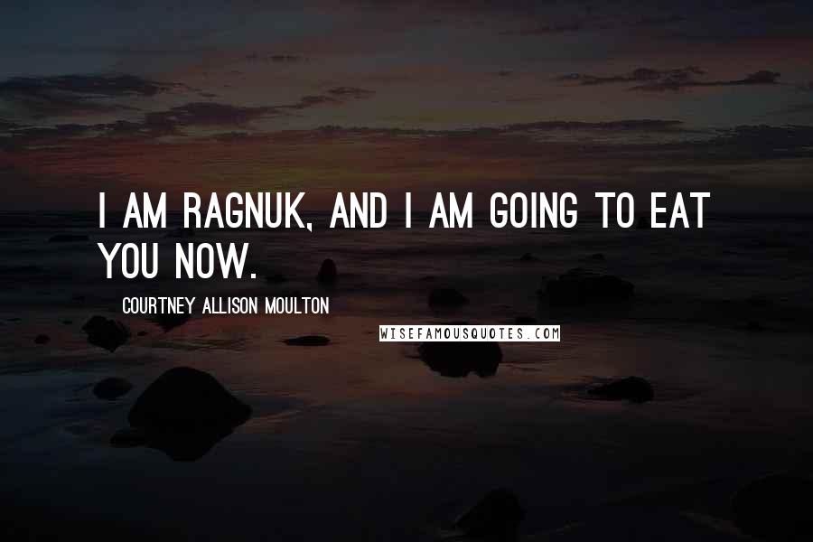 Courtney Allison Moulton Quotes: I am Ragnuk, and I am going to eat you now.
