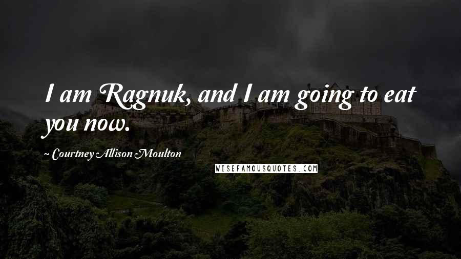 Courtney Allison Moulton Quotes: I am Ragnuk, and I am going to eat you now.