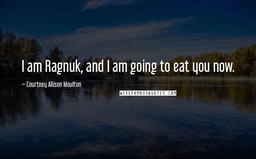 Courtney Allison Moulton Quotes: I am Ragnuk, and I am going to eat you now.