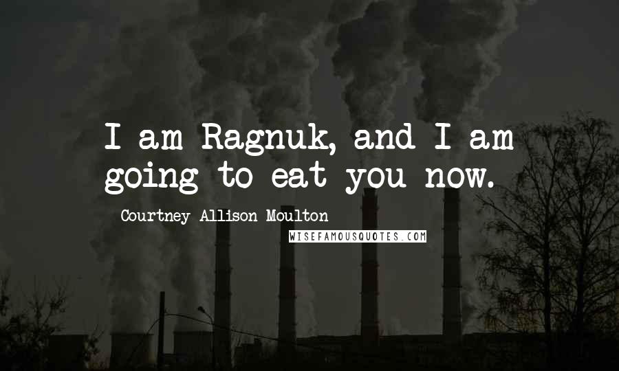 Courtney Allison Moulton Quotes: I am Ragnuk, and I am going to eat you now.