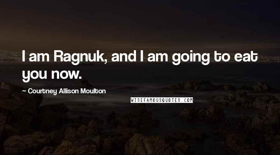 Courtney Allison Moulton Quotes: I am Ragnuk, and I am going to eat you now.