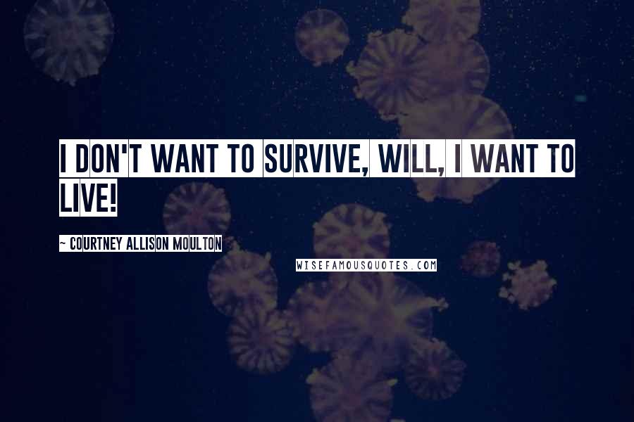 Courtney Allison Moulton Quotes: I don't want to survive, Will, I want to live!