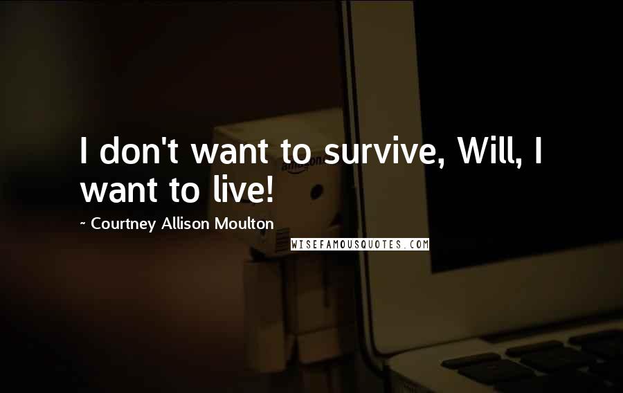 Courtney Allison Moulton Quotes: I don't want to survive, Will, I want to live!