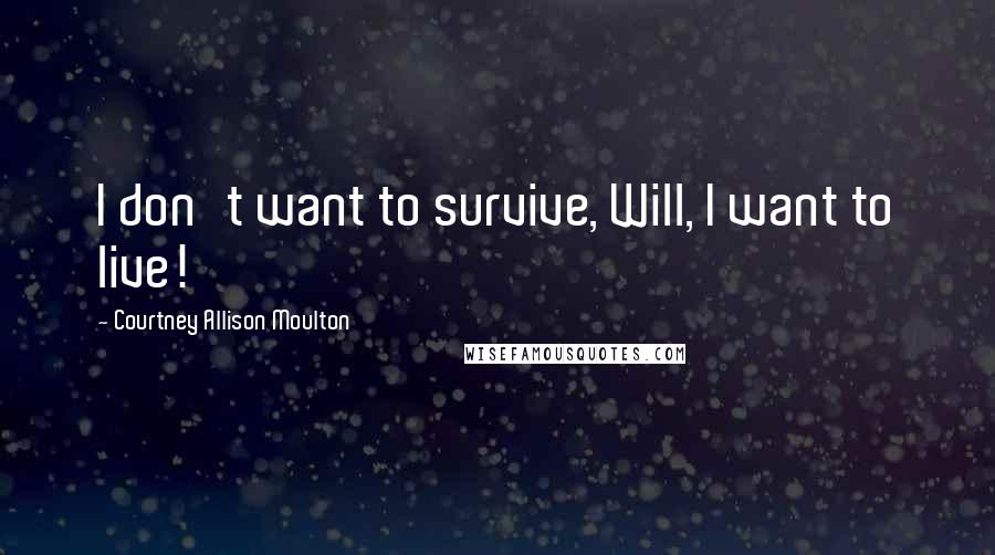 Courtney Allison Moulton Quotes: I don't want to survive, Will, I want to live!