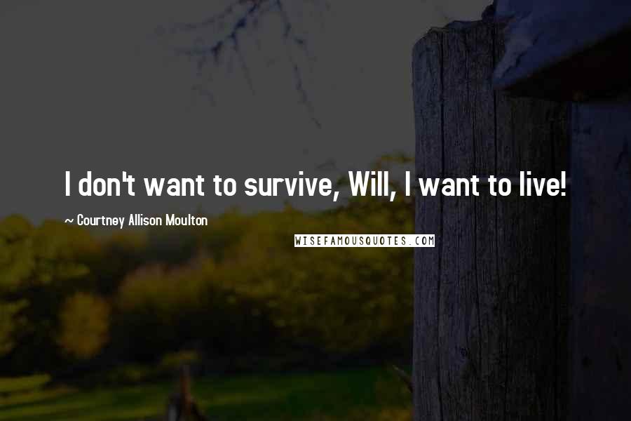 Courtney Allison Moulton Quotes: I don't want to survive, Will, I want to live!