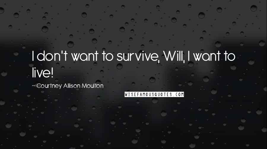 Courtney Allison Moulton Quotes: I don't want to survive, Will, I want to live!