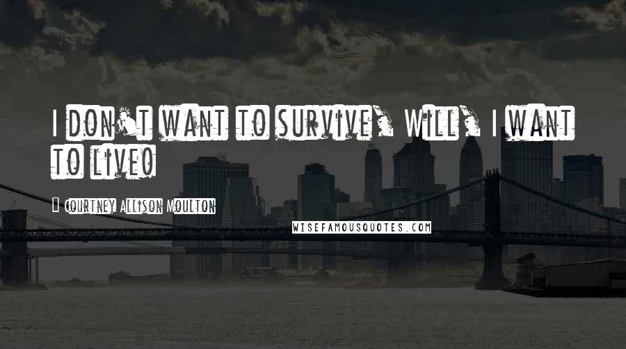 Courtney Allison Moulton Quotes: I don't want to survive, Will, I want to live!