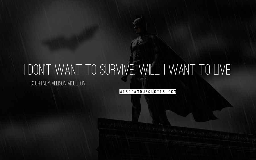 Courtney Allison Moulton Quotes: I don't want to survive, Will, I want to live!