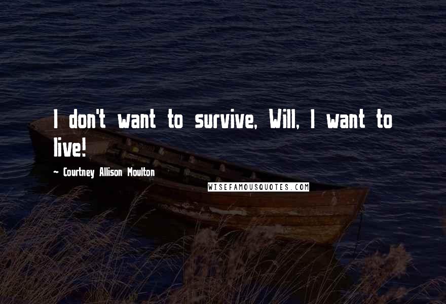 Courtney Allison Moulton Quotes: I don't want to survive, Will, I want to live!